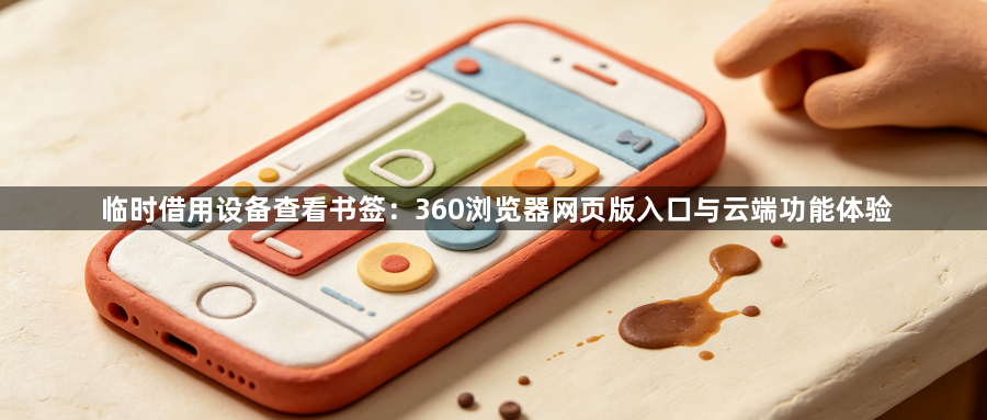 临时借用设备查看书签：360浏览器网页版入口与云端功能体验1