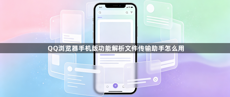 QQ浏览器手机版功能解析文件传输助手怎么用1