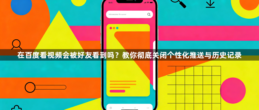 在百度看视频会被好友看到吗？教你彻底关闭个性化推送与历史记录1