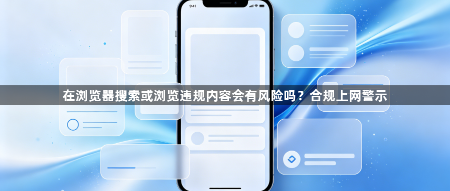 在浏览器搜索或浏览违规内容会有风险吗？合规上网警示1