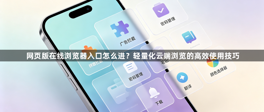 网页版在线浏览器入口怎么进？轻量化云端浏览的高效使用技巧1