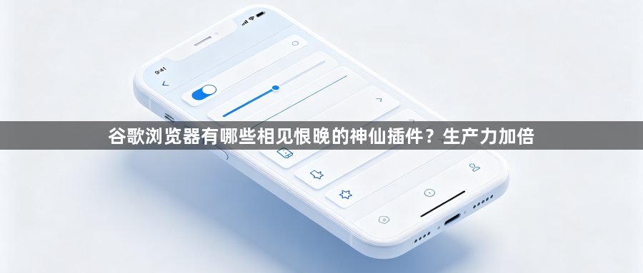 谷歌浏览器有哪些相见恨晚的神仙插件？生产力加倍1
