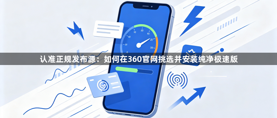 认准正规发布源：如何在360官网挑选并安装纯净极速版1