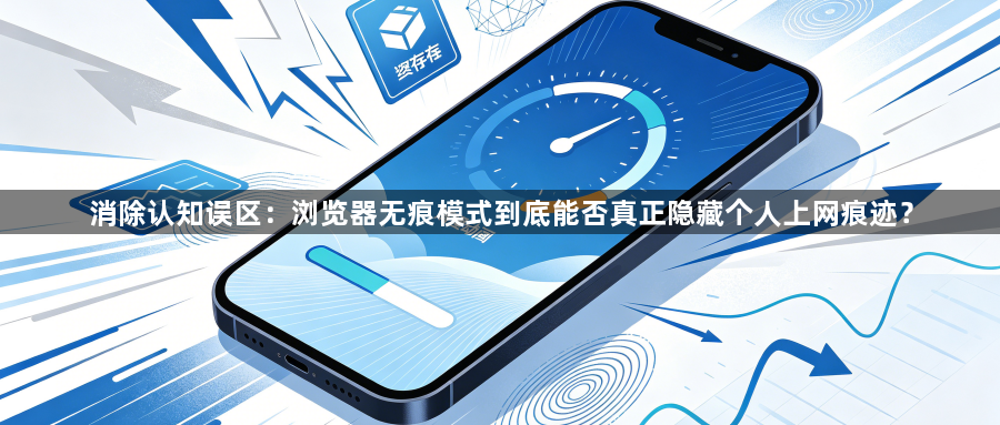 消除认知误区：浏览器无痕模式到底能否真正隐藏个人上网痕迹？1
