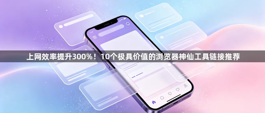 上网效率提升300%！10个极具价值的浏览器神仙工具链接推荐1