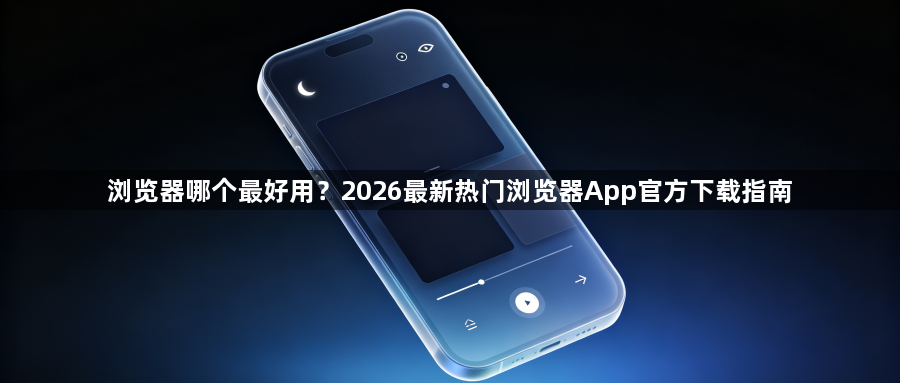 浏览器哪个最好用？2026最新热门浏览器App官方下载指南1