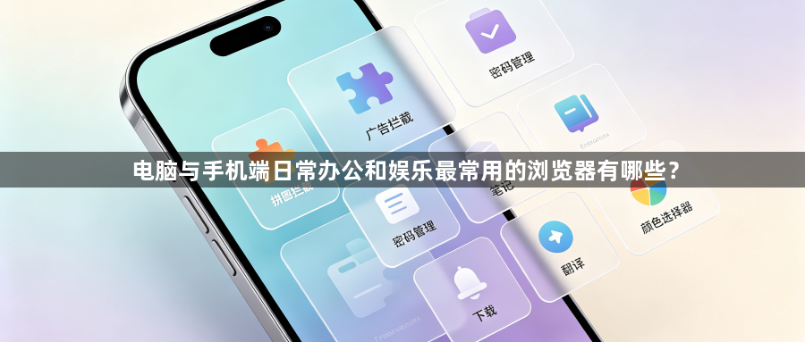 电脑与手机端日常办公和娱乐最常用的浏览器有哪些？1