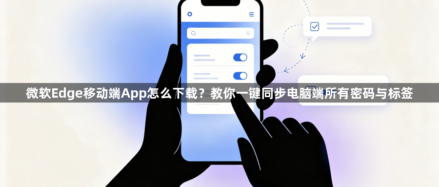 微软Edge移动端App怎么下载？教你一键同步电脑端所有密码与标签1