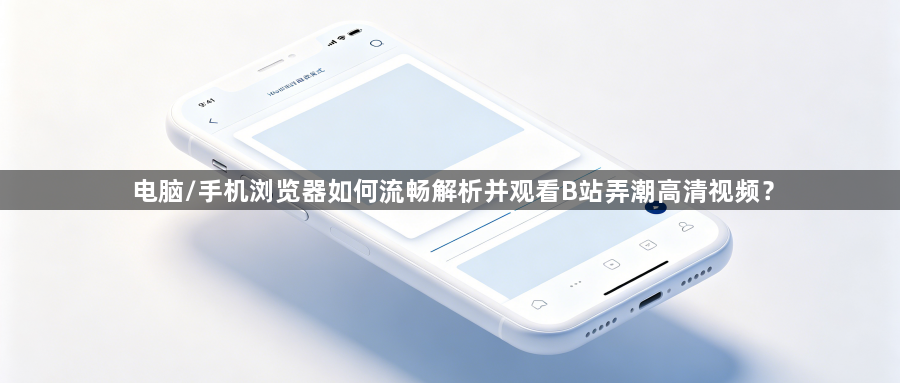 电脑/手机浏览器如何流畅解析并观看B站弄潮高清视频？1